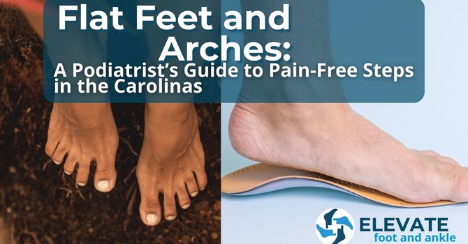 Flat Feet and Arches: A Podiatrist’s Guide to Pain-Free Steps in the Carolinas